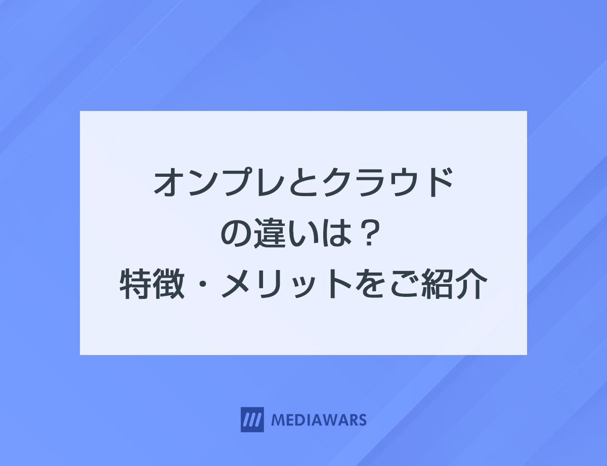 オンプレとクラウドの違いは？特徴・メリットをご紹介