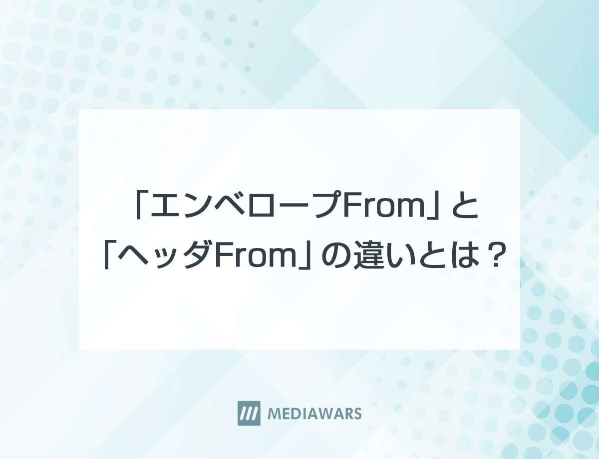 「エンベロープFrom」と「ヘッダFrom」の違いとは？